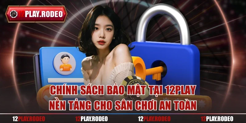 Chính sách bảo mật tại 12play – Nền tảng cho sân chơi an toàn