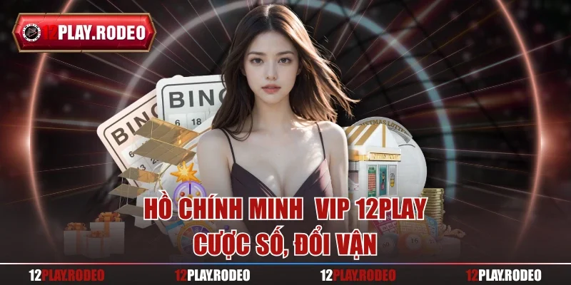 Hồ Chính Minh  VIP 12play – Cược số, đổi vận