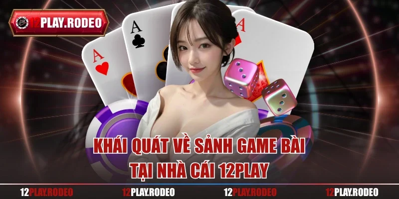 Khái quát về sảnh game bài tại nhà cái 12Play
