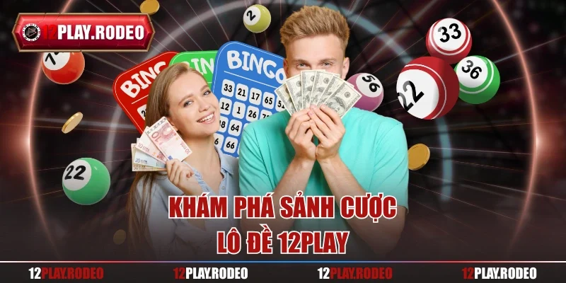Khám phá sảnh cược lô đề 12Play