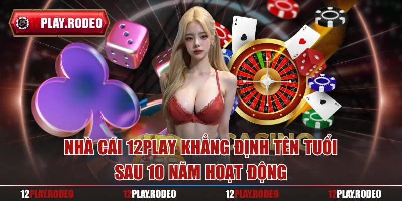 Nhà cái 12Play khẳng định tên tuổi sau 10 năm hoạt động
