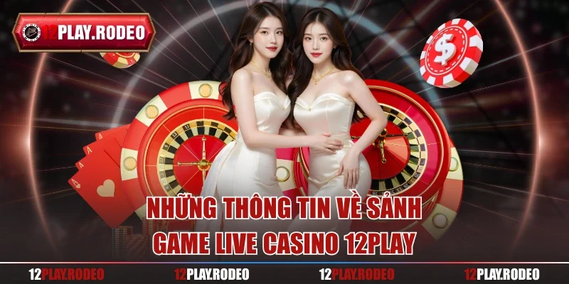 Những thông tin về sảnh game live casino 12Play