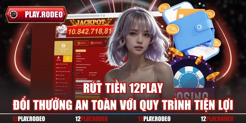 Rút Tiền 12play - Đổi Thưởng An Toàn Với Quy Trình Tiện Lợi