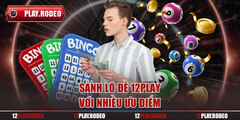 Sảnh lô đề 12Play với nhiều ưu điểm