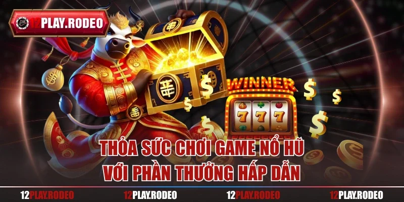 Thỏa sức chơi game nổ hũ với phần thưởng hấp dẫn
