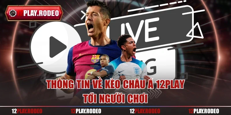 Thông tin về kèo châu Á 12Play tới người chơi
