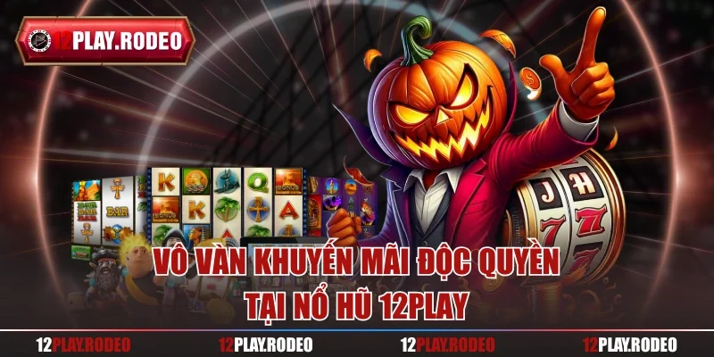 Vô vàn khuyến mãi độc quyền tại nổ hũ 12play